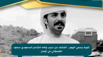 تنويه رسمي اليوم.. الكشف عن سبب وفاة الشاعر السعودي سعود القحطاني في عُمان